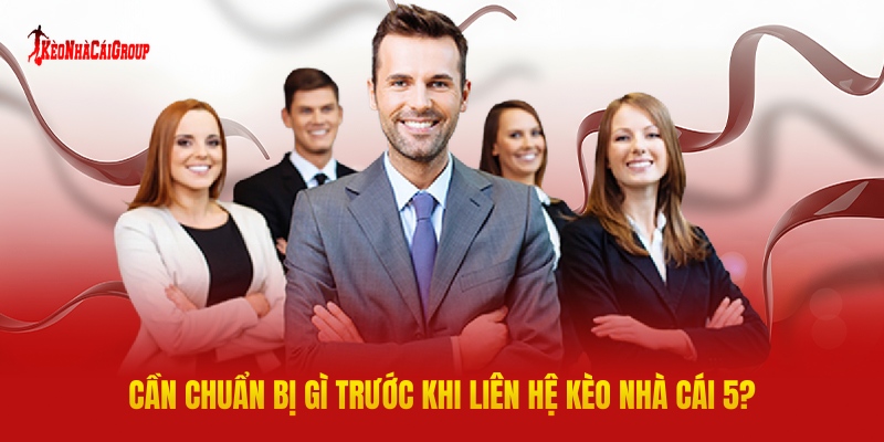 Cần Chuẩn Bị Gì Trước Khi Liên Hệ Kèo Nhà Cái 5?