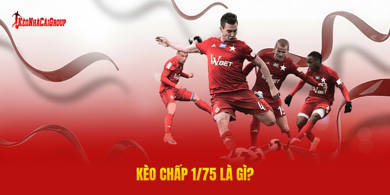 Kèo Chấp 1/75 Là Gì?