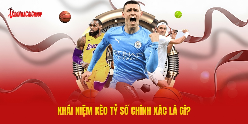 Khái Niệm Kèo Tỷ Số Chính Xác Là Gì?