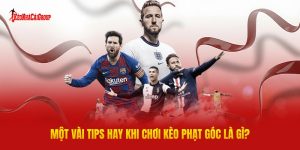 Một Vài Tips Hay Khi Chơi Kèo Phạt Góc Là Gì?