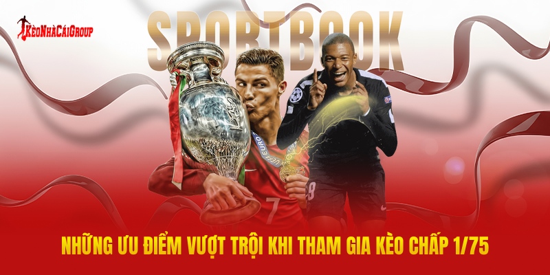 Những Ưu Điểm Vượt Trội Khi Tham Gia Kèo Chấp 1/75