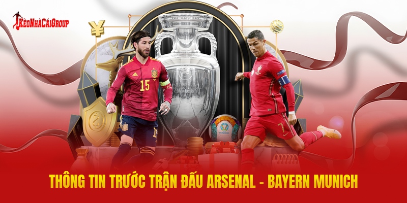 Thông Tin Trước Trận Đấu Arsenal - Bayern Munich