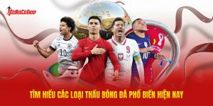 Tìm Hiểu Các Loại Thầu Bóng Đá Phổ Biến Hiện Nay