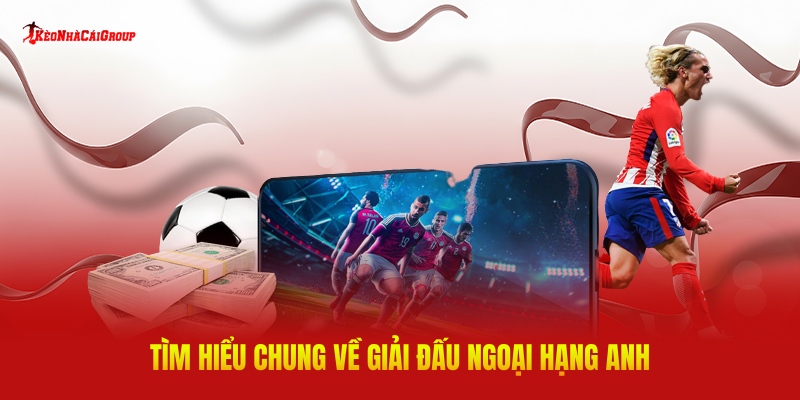 Tìm Hiểu Chung Về Giải Đấu Ngoại Hạng Anh