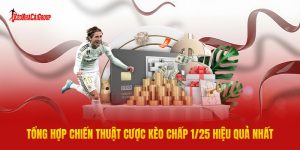 Tổng Hợp Chiến Thuật Cược Kèo Chấp 1/25 Hiệu Quả Nhất