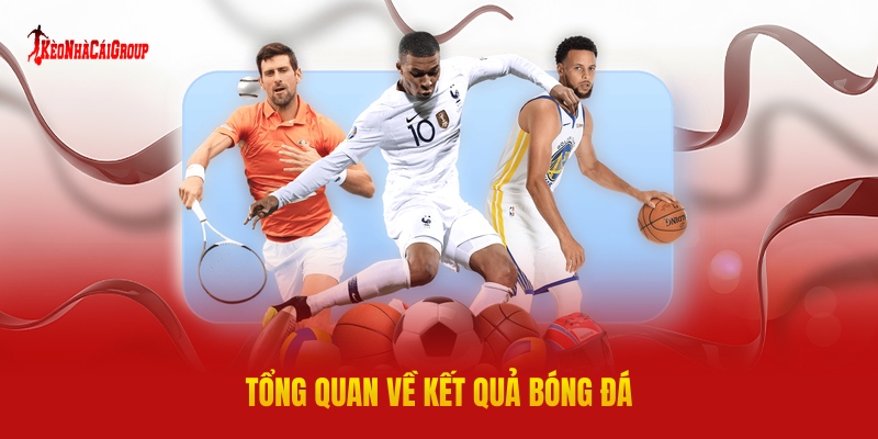 Kết Quả Bóng Đá - Tổng Hợp Dữ Liệu Chính Xác Nhất Thị Trường 1 Tổng Quan Về Kết Quả Bóng Đá