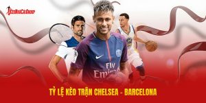 Tỷ Lệ Kèo Trận Chelsea - Barcelona