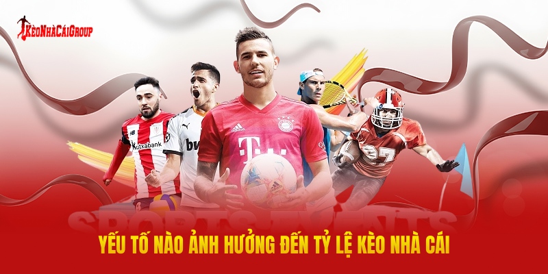 YẾU TỐ NÀO ẢNH HƯỞNG ĐẾN Tỷ Lệ KÈO NHÀ CÁI